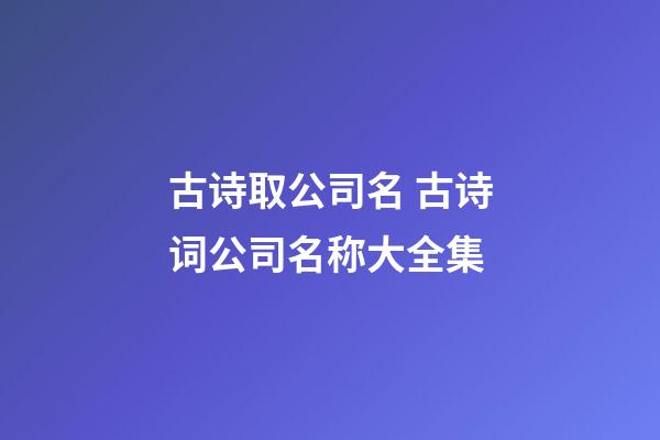 古诗取公司名 古诗词公司名称大全集-第1张-公司起名-玄机派